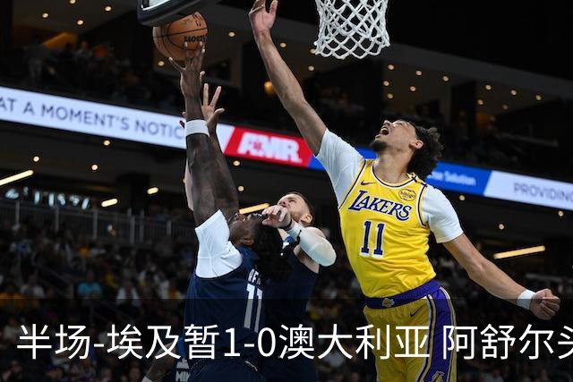 半场-埃及暂1-0澳大利亚 阿舒尔头球破门哈菲兹助攻沃尔帕托中框