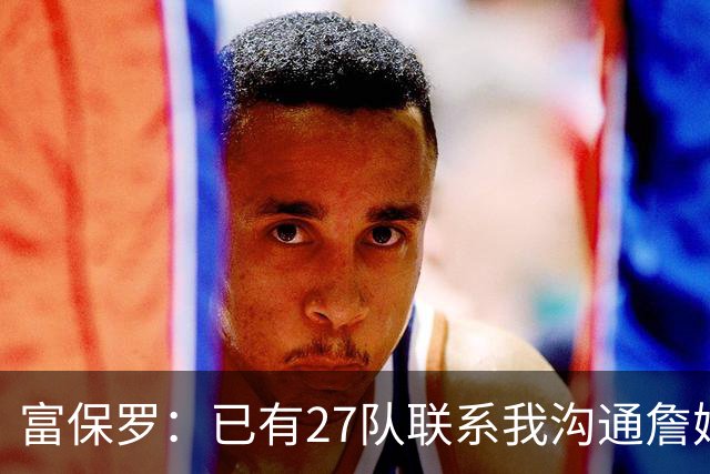 富保罗：已有27队联系我沟通詹姆斯 无数球员也已联系了老詹本人