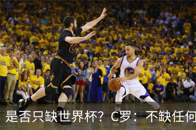 是否只缺世界杯？C罗：不缺任何东西 赢不会让我让更伟大反之亦然