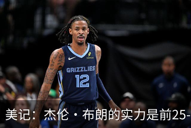 美记：杰伦·布朗的实力是前25-35之间 没有超巨级别交易价值
