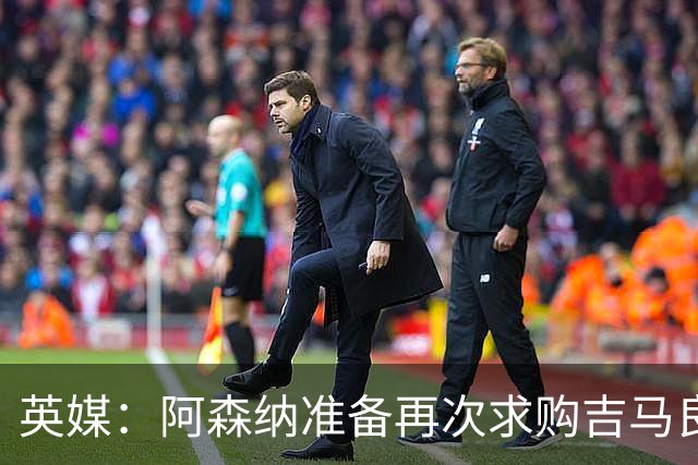 英媒：阿森纳准备再次求购吉马良斯，曼城皇马等队也在关注他