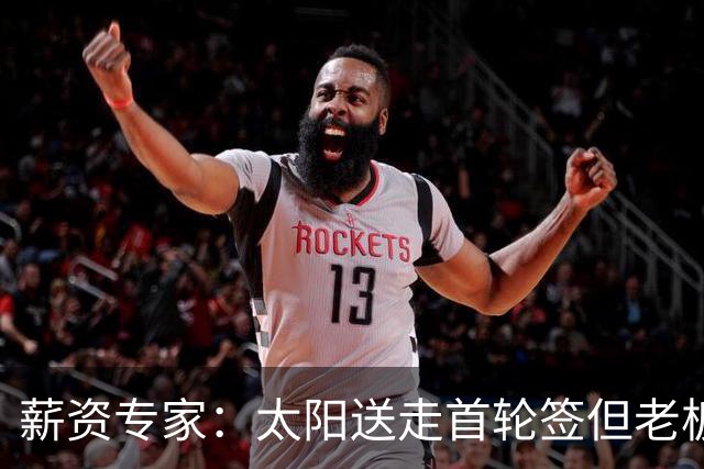薪资专家：太阳送走首轮签但老板不在乎 小桥加盟促成校友重聚