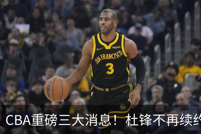 CBA重磅三大消息！杜锋不再续约、山东或签约王岚嵚、潘江下课？